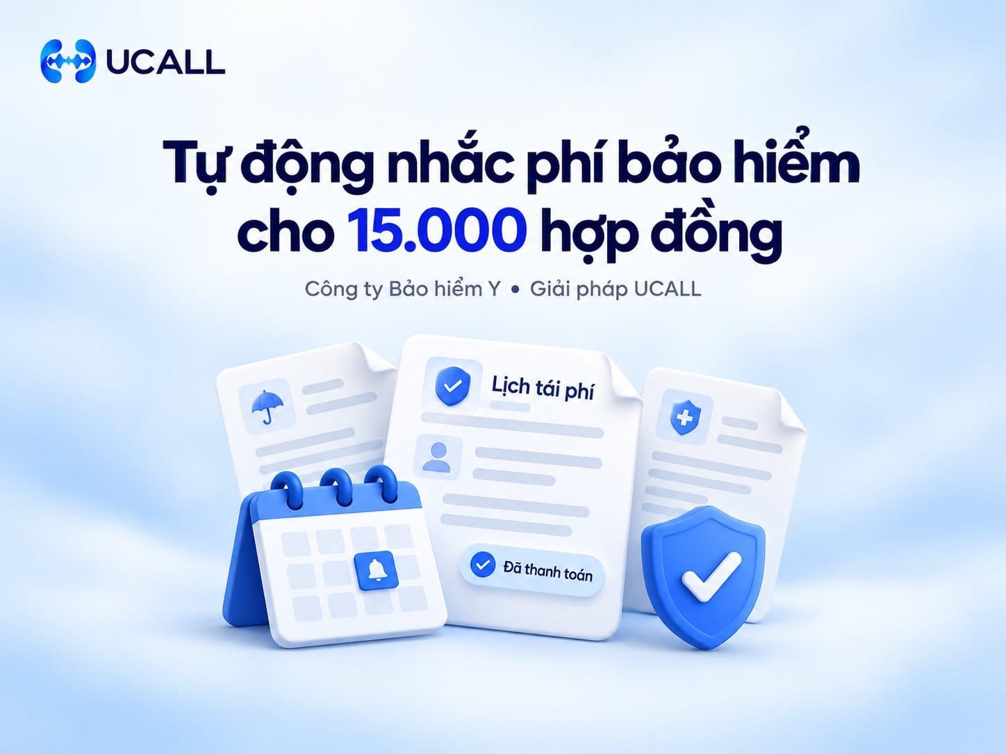 Case Study Tài Chính: Nhắc Lịch Tái Phí Bảo Hiểm Định Kỳ Cho 15.000 Hợp Đồng Nhờ UCALL